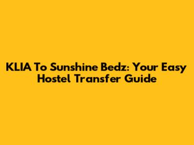 KLIA To Sunshine Bedz: Your Easy Hostel Transfer Guide
