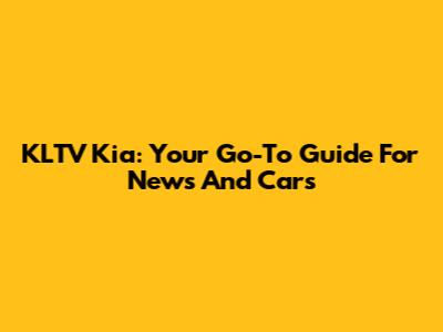 KLTV Kia: Your Go-To Guide For News And Cars