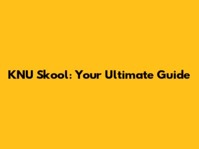 KNU Skool: Your Ultimate Guide
