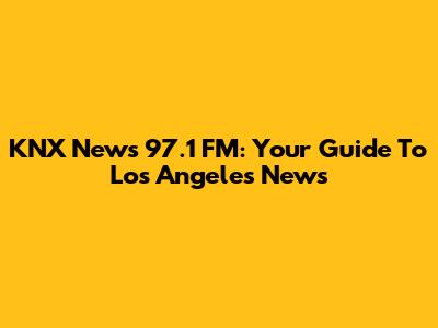 KNX News 97.1 FM: Your Guide To Los Angeles News