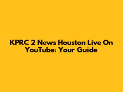KPRC 2 News Houston Live On YouTube: Your Guide