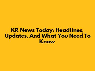 KR News Today: Headlines, Updates, And What You Need To Know