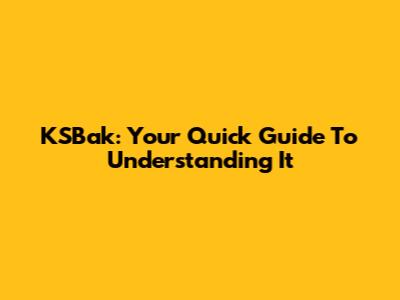 KSBak: Your Quick Guide To Understanding It