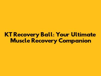 KT Recovery Ball: Your Ultimate Muscle Recovery Companion