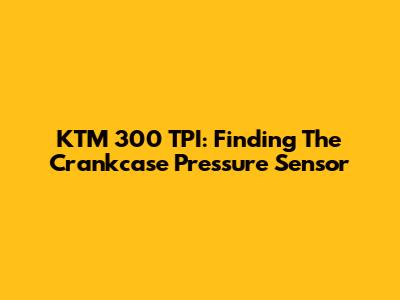 KTM 300 TPI: Finding The Crankcase Pressure Sensor