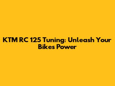 KTM RC 125 Tuning: Unleash Your Bike's Power