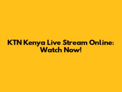 KTN Kenya Live Stream Online: Watch Now!