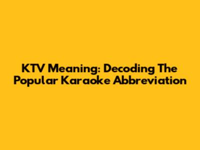 KTV Meaning: Decoding The Popular Karaoke Abbreviation