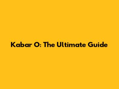 Kabar O: The Ultimate Guide