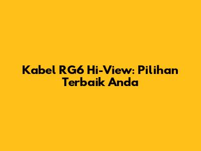 Kabel RG6 Hi-View: Pilihan Terbaik Anda