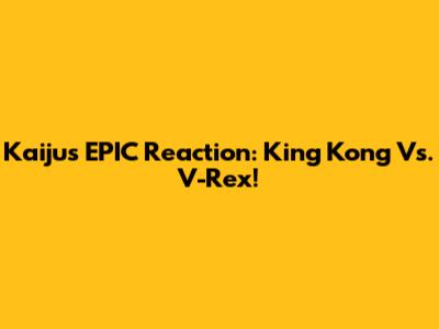 Kaiju's EPIC Reaction: King Kong Vs. V-Rex!