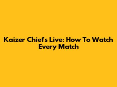 Kaizer Chiefs Live: How To Watch Every Match
