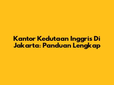 Kantor Kedutaan Inggris Di Jakarta: Panduan Lengkap