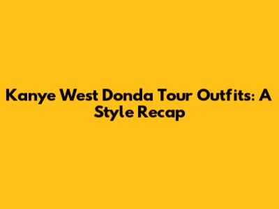 Kanye West Donda Tour Outfits: A Style Recap