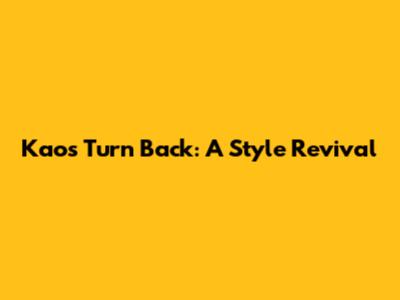 Kaos Turn Back: A Style Revival
