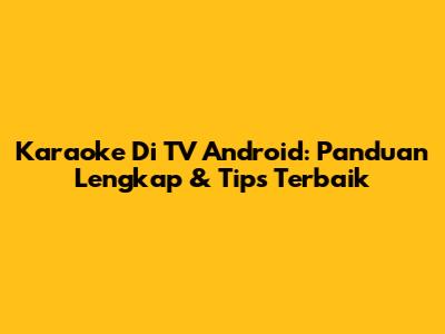 Karaoke Di TV Android: Panduan Lengkap & Tips Terbaik