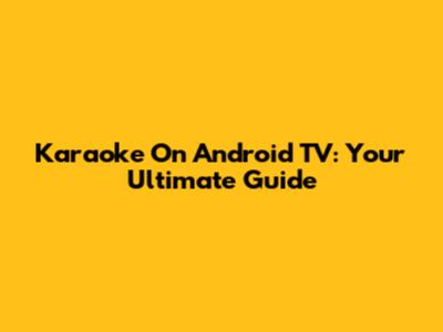 Karaoke On Android TV: Your Ultimate Guide