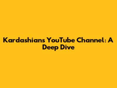 Kardashians' YouTube Channel: A Deep Dive