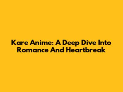 Kare Anime: A Deep Dive Into Romance And Heartbreak