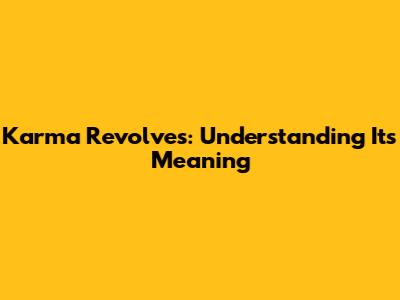 Karma Revolves: Understanding Its Meaning