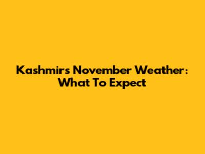 Kashmir's November Weather: What To Expect