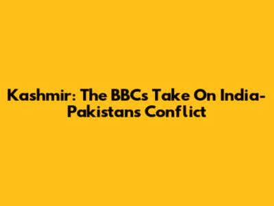 Kashmir: The BBC's Take On India-Pakistan's Conflict