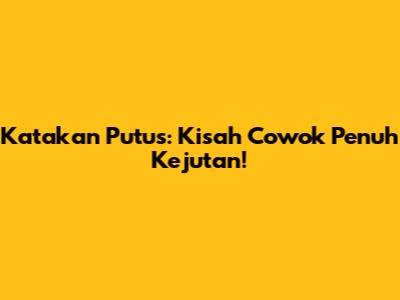 Katakan Putus: Kisah Cowok Penuh Kejutan!