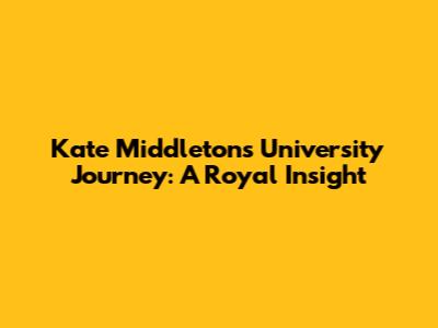 Kate Middleton's University Journey: A Royal Insight