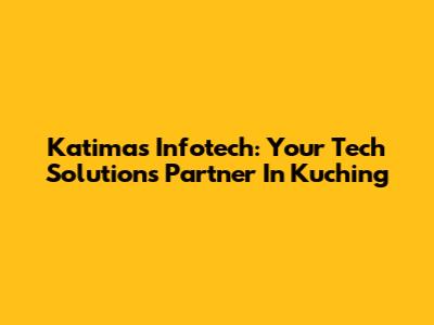 Katimas Infotech: Your Tech Solutions Partner In Kuching