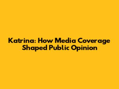 Katrina: How Media Coverage Shaped Public Opinion