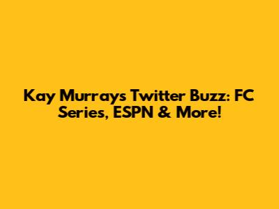 Kay Murray's Twitter Buzz: FC Series, ESPN & More!