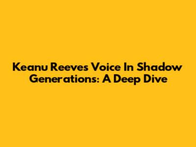 Keanu Reeves' Voice In Shadow Generations: A Deep Dive