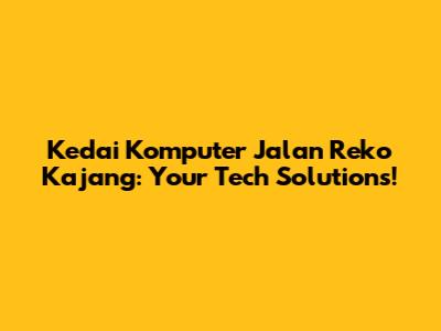 Kedai Komputer Jalan Reko Kajang: Your Tech Solutions!