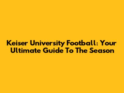 Keiser University Football: Your Ultimate Guide To The Season