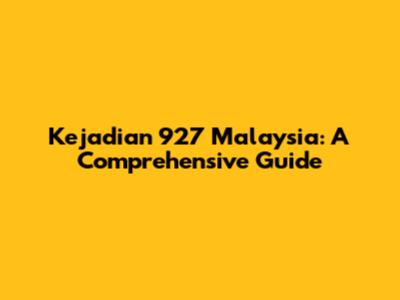 Kejadian 927 Malaysia: A Comprehensive Guide