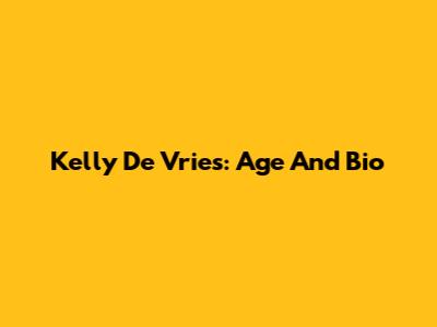 Kelly De Vries: Age And Bio