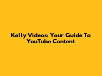 Kelly Videos: Your Guide To YouTube Content