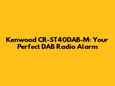 Kenwood CR-ST40DAB-M: Your Perfect DAB Radio Alarm