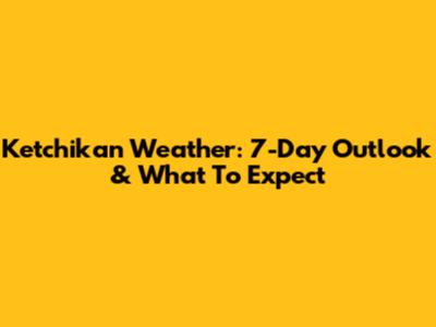 Ketchikan Weather: 7-Day Outlook & What To Expect