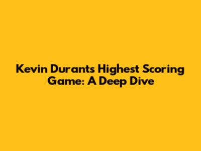 Kevin Durant's Highest Scoring Game: A Deep Dive