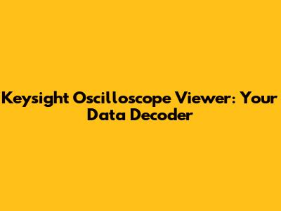 Keysight Oscilloscope Viewer: Your Data Decoder