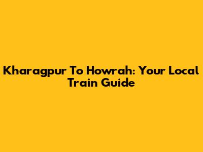 Kharagpur To Howrah: Your Local Train Guide