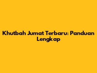 Khutbah Jumat Terbaru: Panduan Lengkap