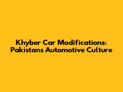 Khyber Car Modifications: Pakistan's Automotive Culture