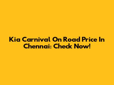 Kia Carnival On Road Price In Chennai: Check Now!