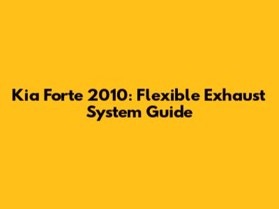 Kia Forte 2010: Flexible Exhaust System Guide