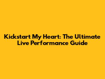 Kickstart My Heart: The Ultimate Live Performance Guide