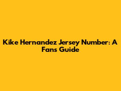 Kike Hernandez Jersey Number: A Fan's Guide