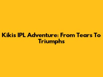 Kiki's IPL Adventure: From Tears To Triumphs