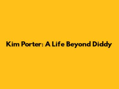 Kim Porter: A Life Beyond Diddy